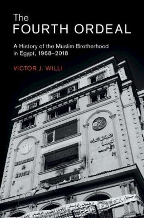 The Fourth Ordeal: A History of the Muslim Brotherhood in Egypt, 1968-2018 by Victor J. Willi 9781108822459