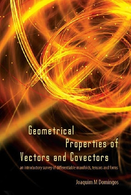 Geometrical Properties Of Vectors And Covectors: An Introductory Survey Of Differentiable Manifolds, Tensors And Forms by Joaquim M. Domingos 9789812700445