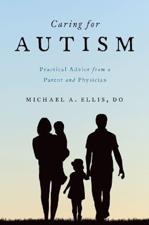 Caring for Autism: Practical Advice from a Parent and Physician by Michael Ellis 9780190259358