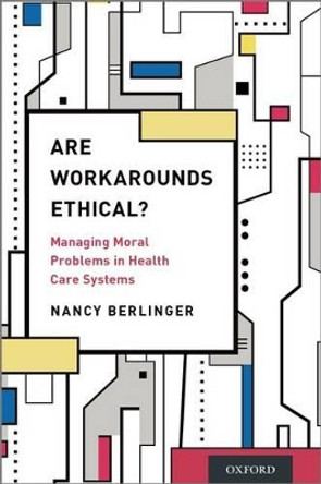 Are Workarounds Ethical?: Managing Moral Problems in Health Care Systems by Nancy Berlinger 9780190269296