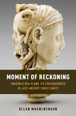Moment of Reckoning: Imagined Death and Its Consequences in Late Ancient Christianity by Ellen Muehlberger 9780190459161