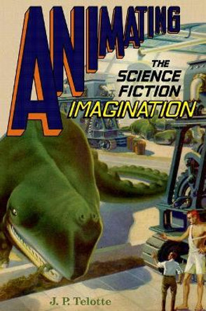 Animating the Science Fiction Imagination by J. P. Telotte 9780190695279