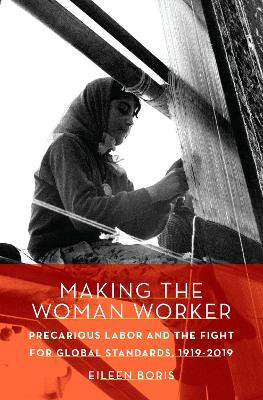 Making the Woman Worker: Precarious Labor and the Fight for Global Standards, 1919-2019 by Eileen Boris 9780190874629