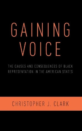 Gaining Voice: The Causes and Consequences of Black Representation in the American States by Christopher J. Clark 9780190933562