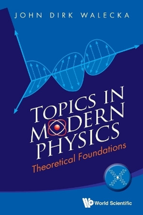 Topics In Modern Physics: Theoretical Foundations by John Dirk Walecka 9789814436892