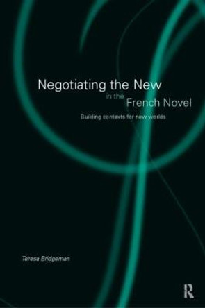 Negotiating the New in the French Novel: Building Contexts for Fictional Worlds by Teresa Bridgeman