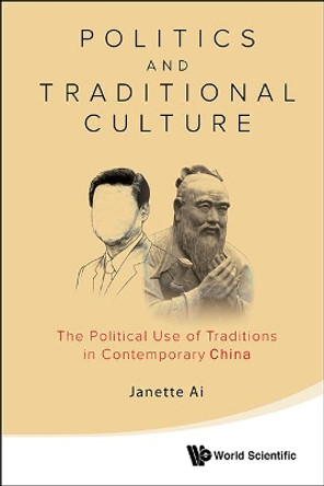 Politics And Traditional Culture: The Political Use Of Traditions In Contemporary China by Janette Jiawen Ai 9789814596756