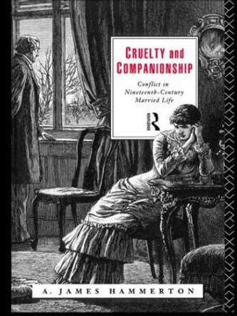 Cruelty and Companionship: Conflict in Nineteenth Century Married Life by A. James Hammerton