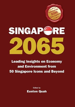 Singapore 2065: Leading Insights On Economy And Environment From 50 Singapore Icons And Beyond by Euston Quah 9789814663366