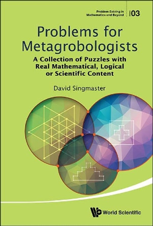 Problems For Metagrobologists: A Collection Of Puzzles With Real Mathematical, Logical Or Scientific Content by David Singmaster 9789814663632