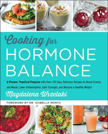 Cooking for Hormone Balance: A Proven, Practical Program with Over 140 Easy, Delicious Recipes to Boost Energy and Mood, Lower Inflammation, Gain Strength, and Restore a Healthy Weight by Magdalena Wszelaki 9780062643131