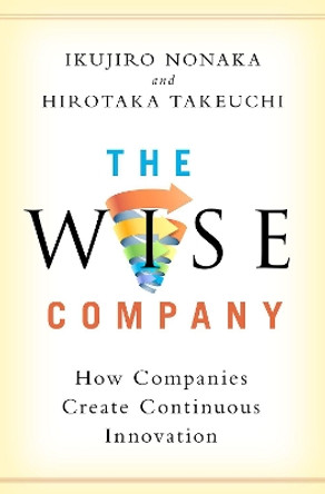 The Wise Company: How Companies Create Continuous Innovation by Ikujiro Nonaka 9780190497002