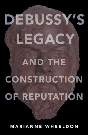 Debussy's Legacy and the Construction of Reputation by Marianne Wheeldon 9780190631222