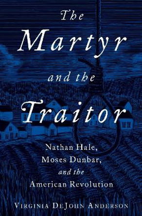 The Martyr and the Traitor: Nathan Hale, Moses Dunbar, and the American Revolution by Virginia DeJohn Anderson 9780190055622