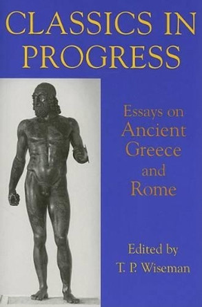 Classics in Progress: Essays on Ancient Greece and Rome by T. P. Wiseman 9780197263235