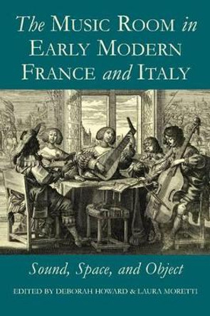 The Music Room in Early Modern France and Italy: Sound, Space and Object by Deborah Howard 9780197265055