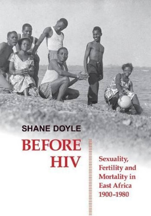 Before HIV: Sexuality, Fertility and Mortality in East Africa, 1900-1980 by Shane Doyle 9780197265338