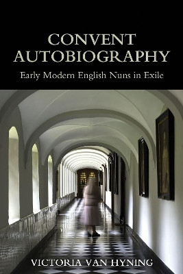 Convent Autobiography: Early Modern English Nuns in Exile by Victoria Van Hyning 9780197266571
