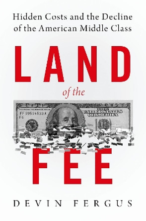 Land of the Fee: Hidden Costs and the Decline of the American Middle Class by Devin Fergus 9780197502808