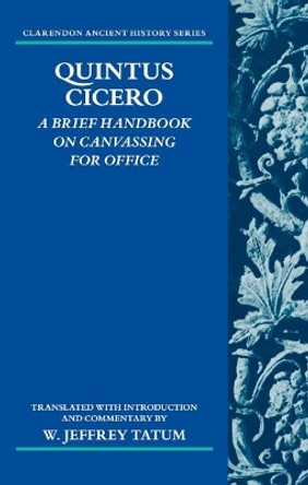 Quintus Cicero: A Brief Handbook on Canvassing for Office (Commentariolum Petitionis) by W. Jeffrey Tatum 9780198153078