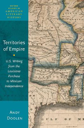 Territories of Empire: U.S. Writing from the Louisiana Purchase to Mexican Independence by Andy Doolen 9780190931339