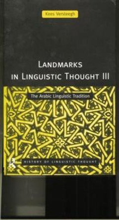 Landmarks in Linguistic Thought Volume III: The Arabic Linguistic Tradition by Kees Versteegh