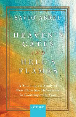 Heaven's Gates and Hell's Flames: A Sociological Study of New Christian Movements in Contemporary Goa by Savio Abreu 9780190120696