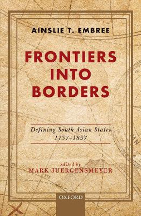 Frontiers into Borders: Defining South Asia States, 1757-1857 by Ainslie T. Embree 9780190121068