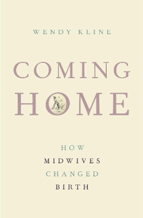 Coming Home: How Midwives Changed Birth by Wendy Kline 9780190232511