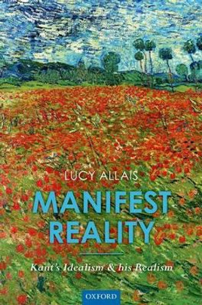 Manifest Reality: Kant's Idealism and his Realism by Lucy Allais 9780198747130