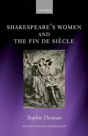 Shakespeare's Women and the Fin de Siecle by Sophie Duncan 9780198790846