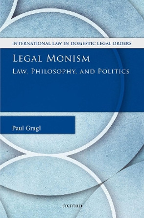 Legal Monism: Law, Philosophy, and Politics by Paul Gragl 9780198796268