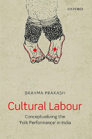 Cultural Labour: Conceptualizing the 'Folk Performance' in India by Dr Brahma Prakash 9780199490813