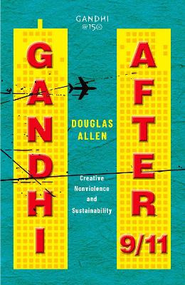 Gandhi after 9/11: Creative Nonviolence and Sustainability by Douglas Allen 9780199491490