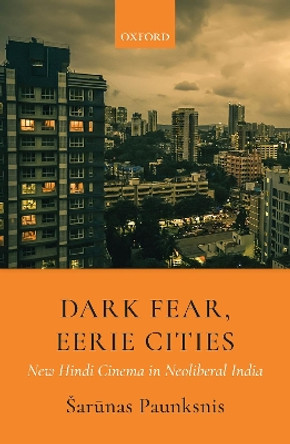 Dark Fear, Eerie Cities: New Hindi Cinema in Neoliberal India by Sarunas Paunksnis 9780199493180