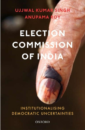 Election Commission of India: Institutionalising Democratic Uncertainties by Ujjwal Kumar Singh 9780199494255