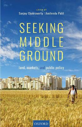 Seeking Middle Ground: Land, Markets, and Public Policy by Sanjoy Chakravorty 9780199495450