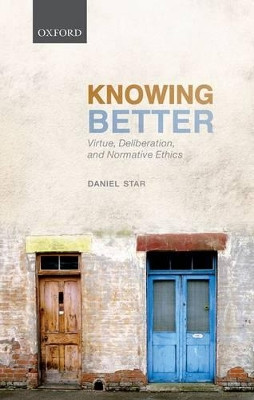 Knowing Better: Virtue, Deliberation, and Normative Ethics by Daniel Star 9780199570416