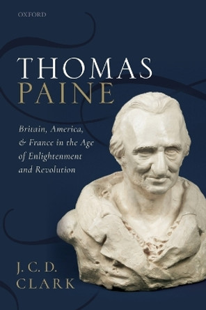 Thomas Paine: Britain, America, and France in the Age of Enlightenment and Revolution by J. C. D. Clark 9780198820499