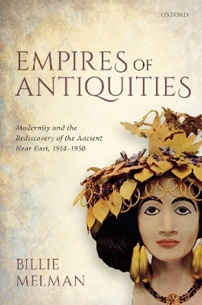 Empires of Antiquities: Modernity and the Rediscovery of the Ancient Near East, 1914-1950 by Billie Melman 9780198824558