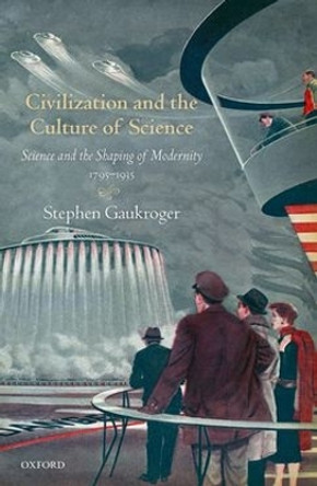 Civilization and the Culture of Science: Science and the Shaping of Modernity, 1795-1935 by Stephen Gaukroger 9780198849070