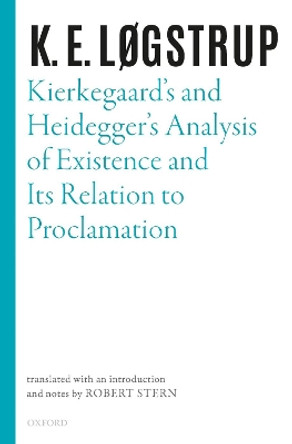 Kierkegaard's and Heidegger's Analysis of Existence and its Relation to Proclamation by K. E. Logstrup 9780198855996