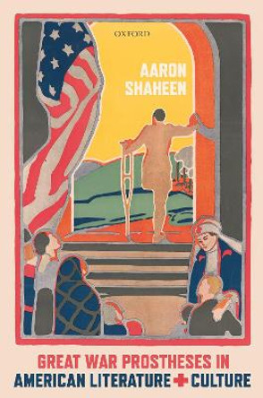 Great War Prostheses in American Literature and Culture by Aaron Shaheen 9780198857785