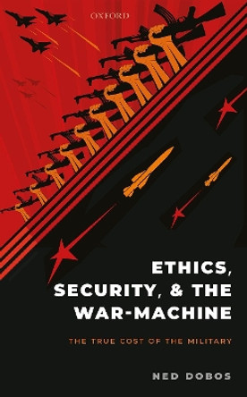 Ethics, Security, and the War Machine: The True Cost of the Military by Ned Dobos 9780198860518