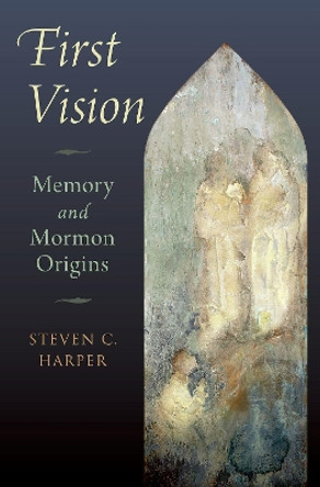 First Vision: Memory and Mormon Origins by Steven C. Harper 9780199329472