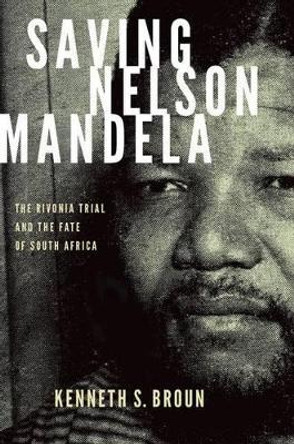 Saving Nelson Mandela: The Rivonia Trial and the Fate of South Africa by Kenneth S. Broun 9780199361281