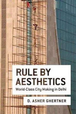 Rule By Aesthetics: World-Class City Making in Delhi by Asher Ghertner 9780199385577