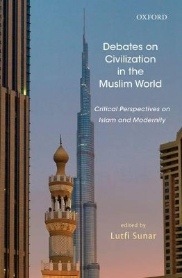 Debates on Civilization in the Muslim World: Critical Perspectives on Islam and Modernity by Lutfi Sunar 9780199466887