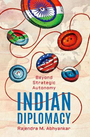 Indian Diplomacy: Beyond Strategic Autonomy by Rajendra M Abhyankar 9780199482184