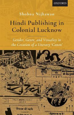 Hindi Publishing in Colonial Lucknow: Gender, Genre, and Visuality in the Creation of a Literary 'Canon' by Shobna Nijhawan 9780199488391
